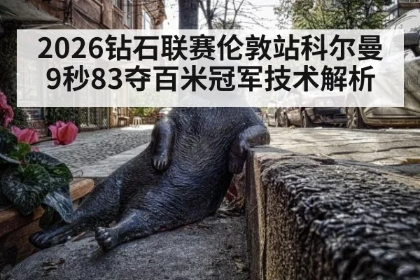 2026钻石联赛伦敦站科尔曼9秒83夺百米冠军技术解析