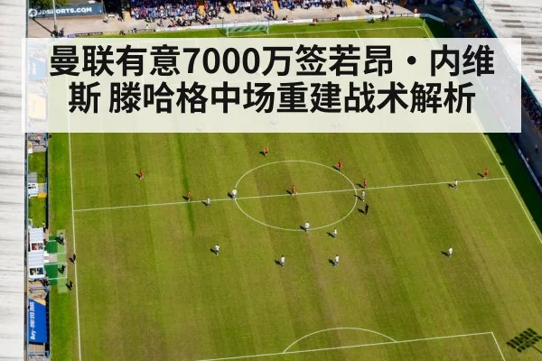 曼联有意7000万签若昂·内维斯 滕哈格中场重建战术解析