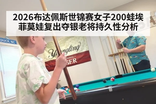 2026布达佩斯世锦赛女子200蛙埃菲莫娃复出夺银老将持久性分析