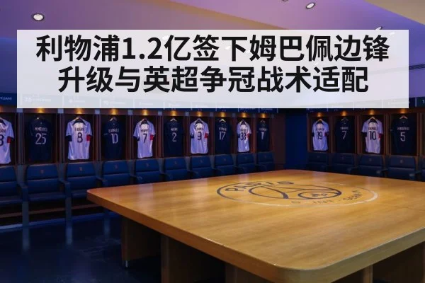 利物浦1.2亿签下姆巴佩边锋升级与英超争冠战术适配