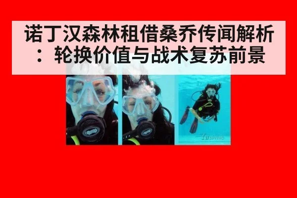 诺丁汉森林租借桑乔传闻解析：轮换价值与战术复苏前景