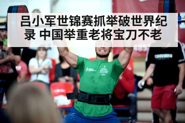 吕小军世锦赛抓举破世界纪录 中国举重老将宝刀不老