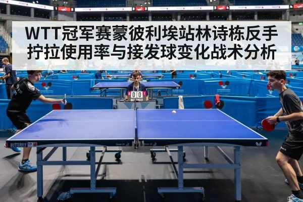 WTT冠军赛蒙彼利埃站林诗栋反手拧拉使用率与接发球变化战术分析
