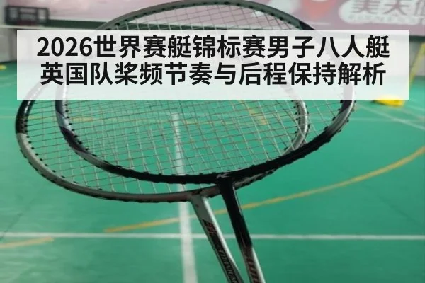 2026世界赛艇锦标赛男子八人艇英国队桨频节奏与后程保持解析