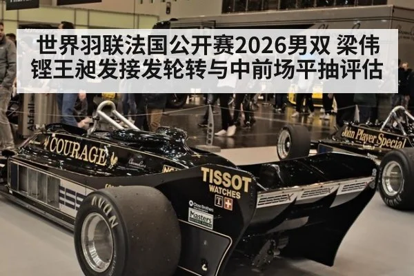 世界羽联法国公开赛2026男双 梁伟铿王昶发接发轮转与中前场平抽评估