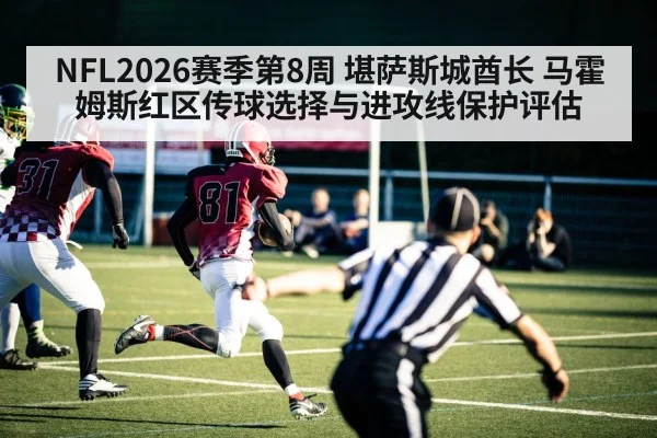 NFL2026赛季第8周 堪萨斯城酋长 马霍姆斯红区传球选择与进攻线保护评估