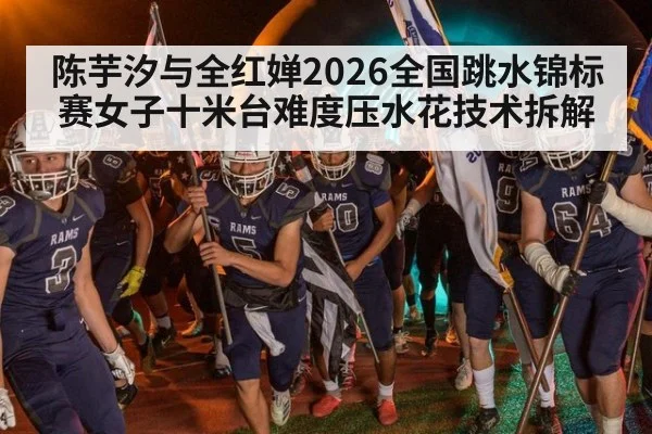 陈芋汐与全红婵2026全国跳水锦标赛女子十米台难度压水花技术拆解