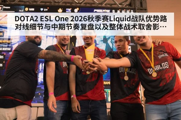 DOTA2 ESL One 2026秋季赛Liquid战队优势路对线细节与中期节奏复盘以及整体战术取舍影响分析