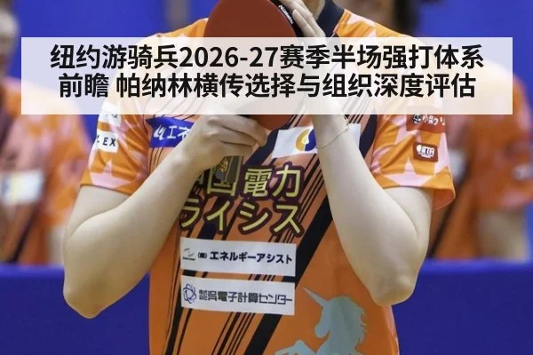 纽约游骑兵2026-27赛季半场强打体系前瞻 帕纳林横传选择与组织深度评估